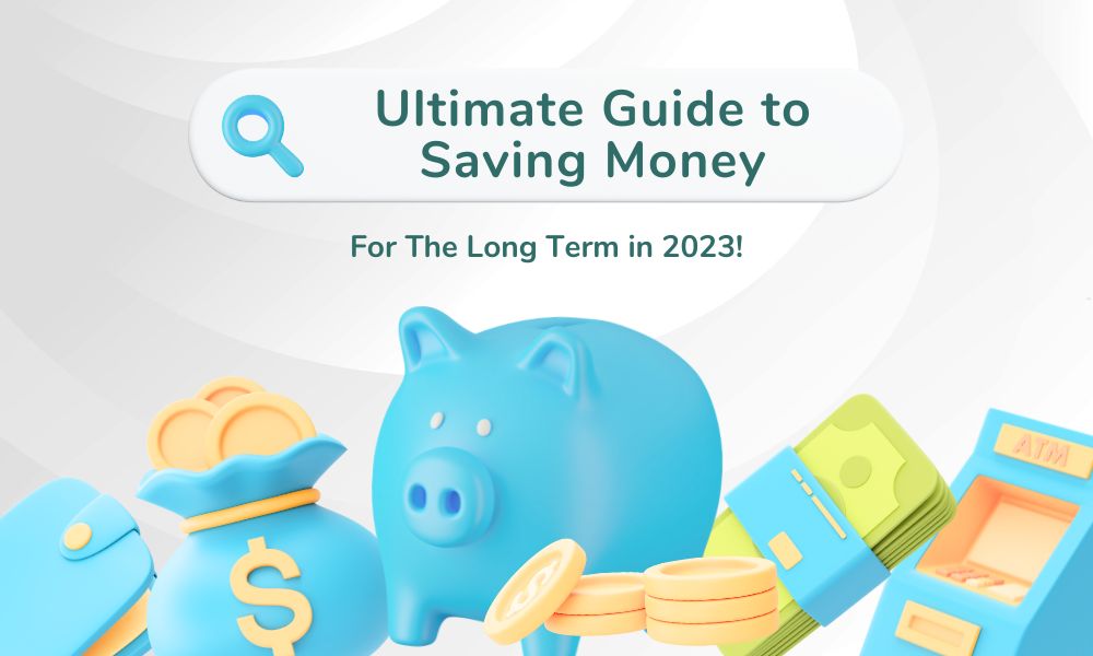 The Ultimate Guide to Saving Money for the Long Term in 2023